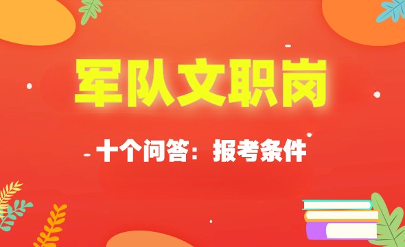 2023年军队文职人员报考条件的十个问答.jpg